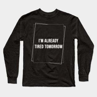 (DARK) I'm Already Tired Tomorrow Long Sleeve T-Shirt